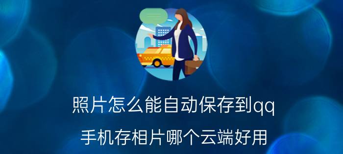 照片怎么能自动保存到qq 手机存相片哪个云端好用？